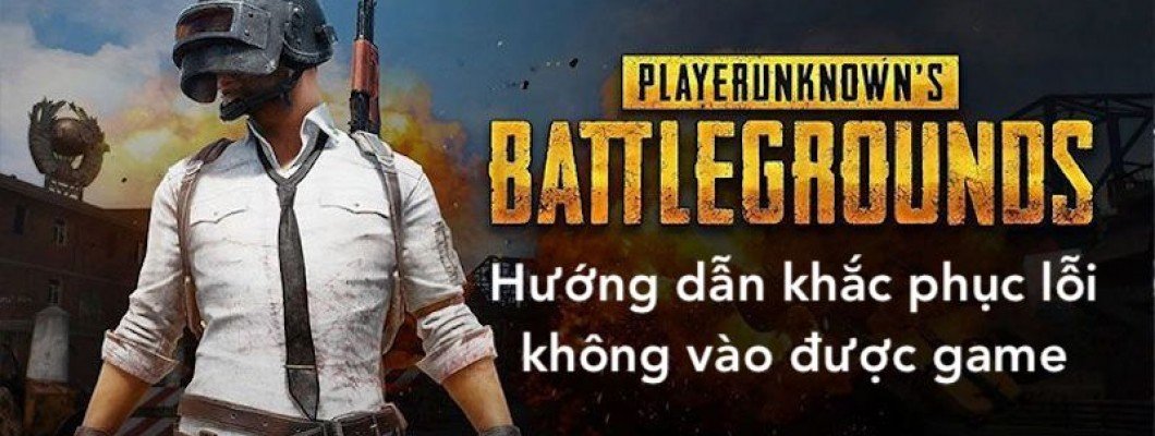 Cách Khắc Phục Lỗi Không Vào Được PUBG PC Cách Khắc Phục Lỗi Không Vào Được PUBG PC